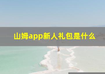 山姆app新人礼包是什么