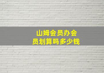 山姆会员办会员划算吗多少钱