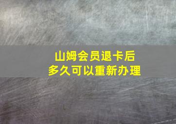 山姆会员退卡后多久可以重新办理