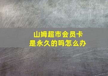 山姆超市会员卡是永久的吗怎么办