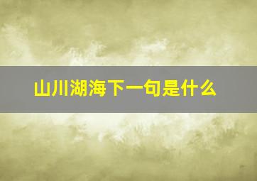 山川湖海下一句是什么