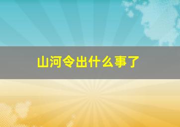 山河令出什么事了