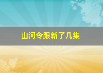 山河令跟新了几集