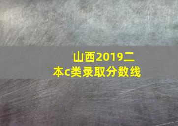 山西2019二本c类录取分数线