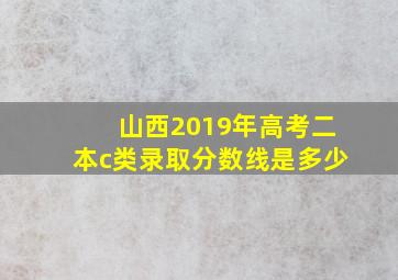 山西2019年高考二本c类录取分数线是多少