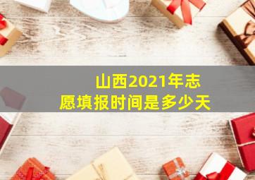 山西2021年志愿填报时间是多少天