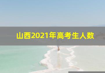 山西2021年高考生人数