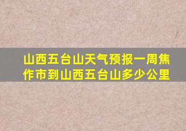 山西五台山天气预报一周焦作市到山西五台山多少公里