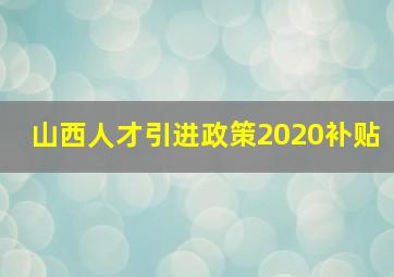 山西人才引进政策2020补贴