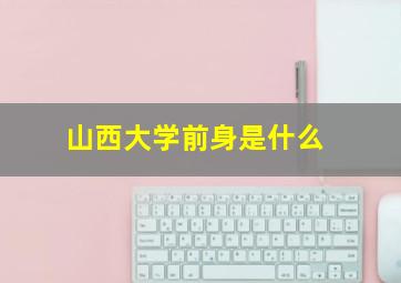 山西大学前身是什么