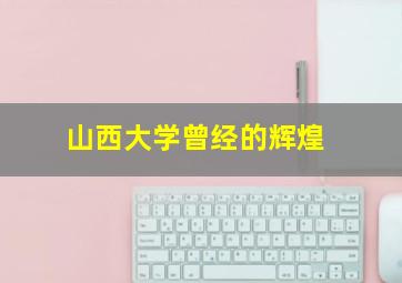 山西大学曾经的辉煌