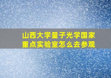 山西大学量子光学国家重点实验室怎么去参观