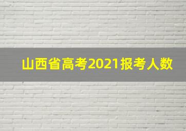 山西省高考2021报考人数