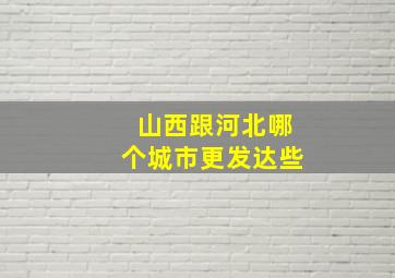 山西跟河北哪个城市更发达些