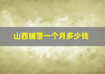 山西辅警一个月多少钱