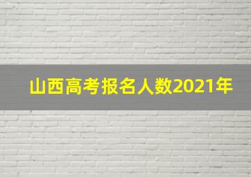 山西高考报名人数2021年