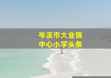 岑溪市大业镇中心小学头条