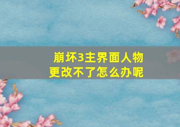 崩坏3主界面人物更改不了怎么办呢