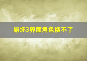 崩坏3界面角色换不了