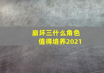 崩坏三什么角色值得培养2021