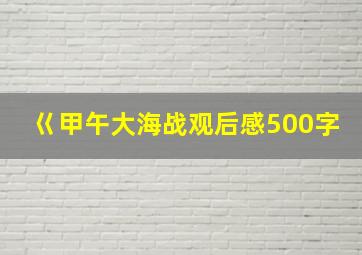 巜甲午大海战观后感500字