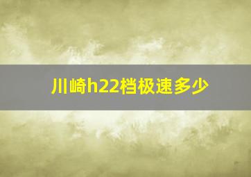 川崎h22档极速多少