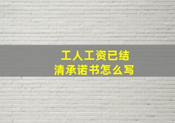 工人工资已结清承诺书怎么写