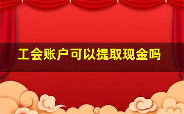 工会账户可以提取现金吗