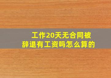 工作20天无合同被辞退有工资吗怎么算的