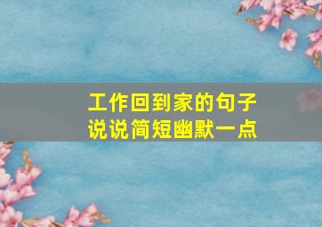 工作回到家的句子说说简短幽默一点