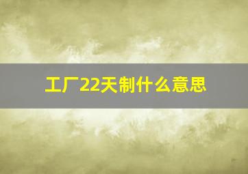 工厂22天制什么意思