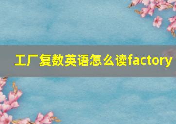 工厂复数英语怎么读factory