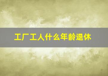 工厂工人什么年龄退休