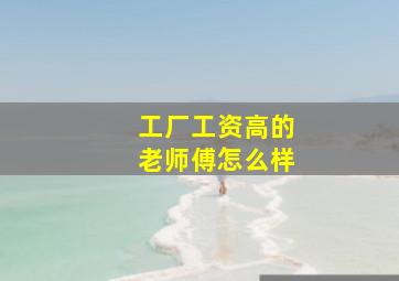 工厂工资高的老师傅怎么样