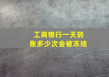 工商银行一天转账多少次会被冻结