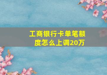 工商银行卡单笔额度怎么上调20万