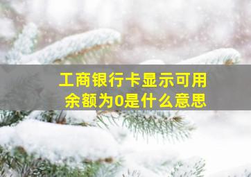 工商银行卡显示可用余额为0是什么意思