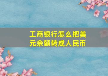 工商银行怎么把美元余额转成人民币