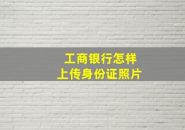 工商银行怎样上传身份证照片