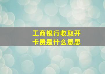 工商银行收取开卡费是什么意思