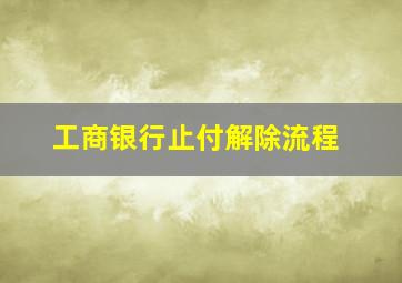 工商银行止付解除流程