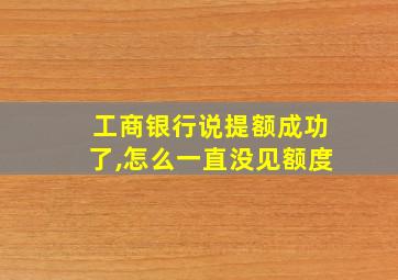 工商银行说提额成功了,怎么一直没见额度