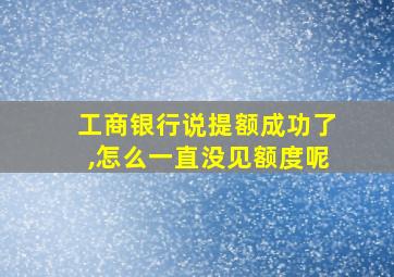 工商银行说提额成功了,怎么一直没见额度呢