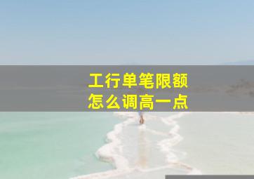 工行单笔限额怎么调高一点