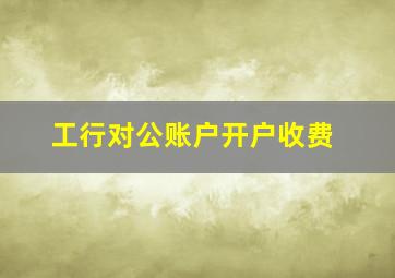 工行对公账户开户收费