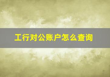 工行对公账户怎么查询