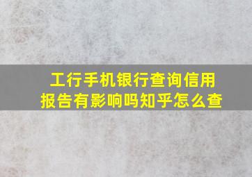 工行手机银行查询信用报告有影响吗知乎怎么查