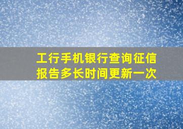 工行手机银行查询征信报告多长时间更新一次