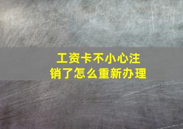 工资卡不小心注销了怎么重新办理