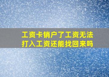 工资卡销户了工资无法打入工资还能找回来吗